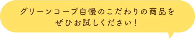 グリーンコープ自慢のこだわりの商品をぜひお試しください！