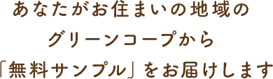 あなたがお住まいの地域のグリーンコープから「無料サンプル」をお届けします