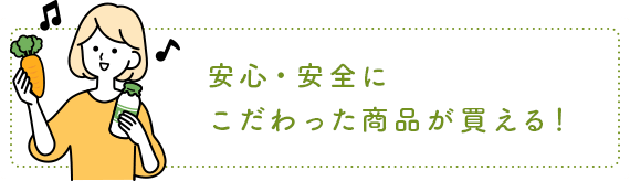 安心・安全にこだわった商品が買える！