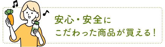 安心・安全にこだわった商品が買える！