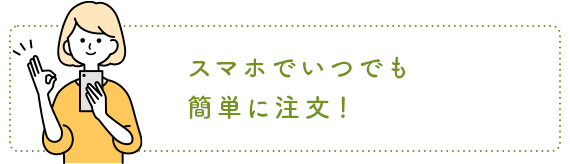 スマホでいつでも簡単に注文！