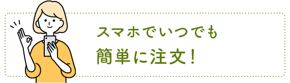 スマホでいつでも簡単に注文！