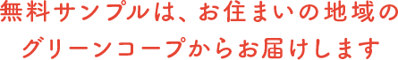 無料サンプルはお住まいの地域のグリーンコープからお届けします