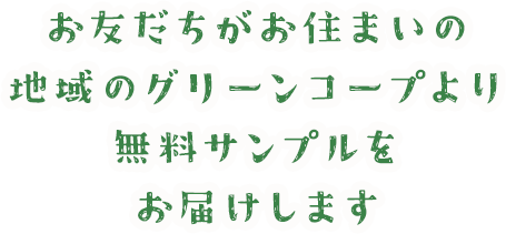 お友だちがお住まいの地域のグリーンコープより無料サンプルをお届けします